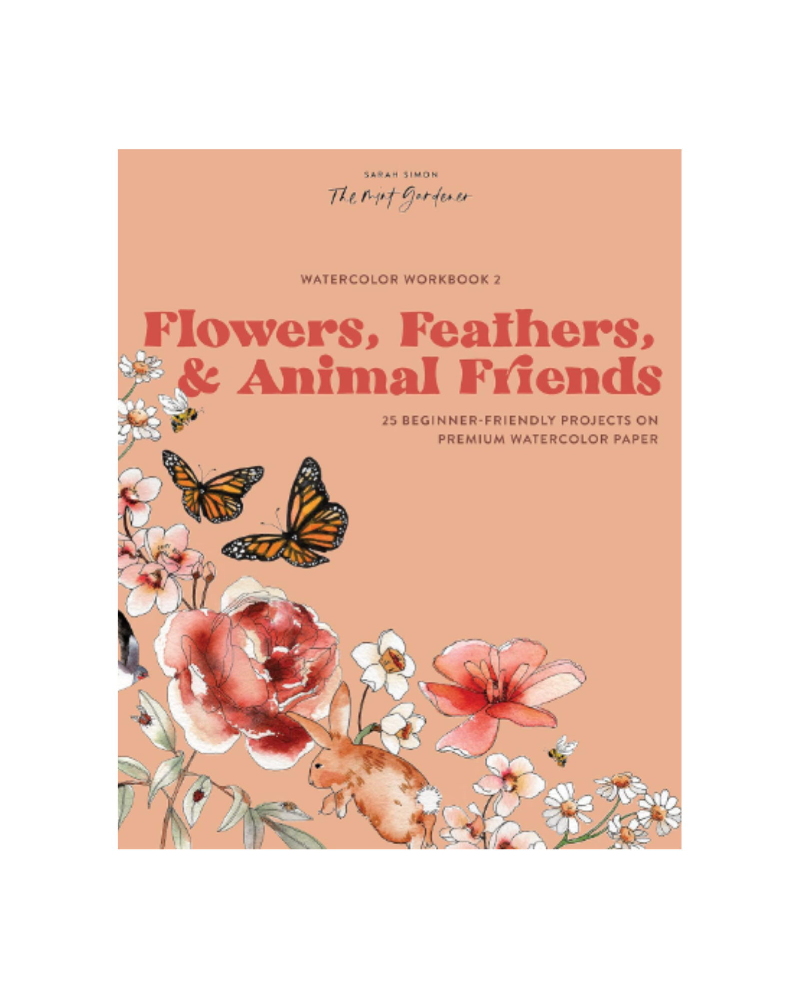 Watercolor Workbook: Flowers, Feathers, and Animal Friends: 25 Beginner-Friendly Projects on Premium Watercolor Paper [Book]
