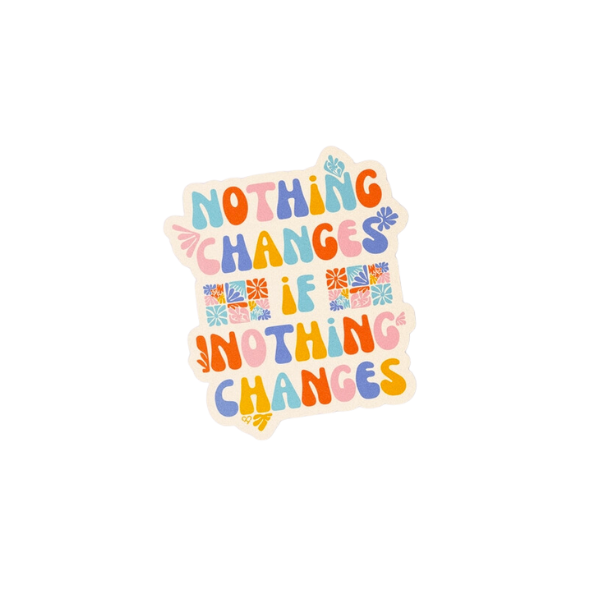 Nothing Changes if Nothing Changes Vinyl Sticker